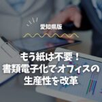 もう紙は不要！愛知県の書類電子化でオフィスの生産性を改革