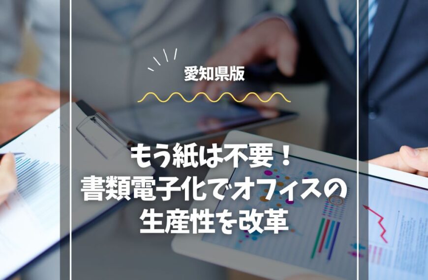 もう紙は不要！愛知県の書類電子化でオフィスの生産性を改革