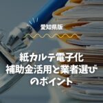 愛知県の紙カルテ電子化｜補助金活用と業者選びのポイント