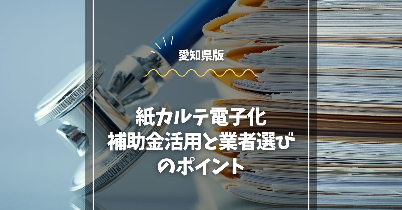 愛知県の紙カルテ電子化｜補助金活用と業者選びのポイント