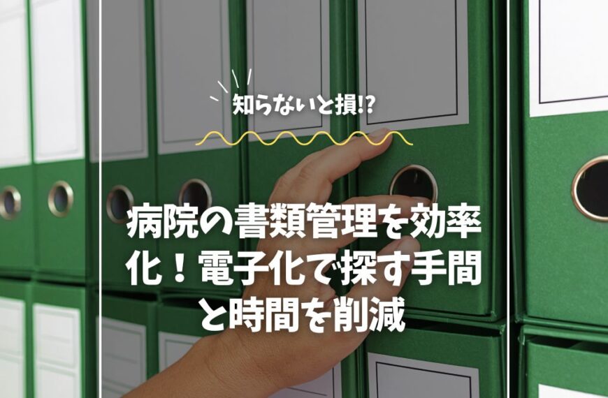 病院の書類管理を効率化！電子化で探す手間と時間を削減