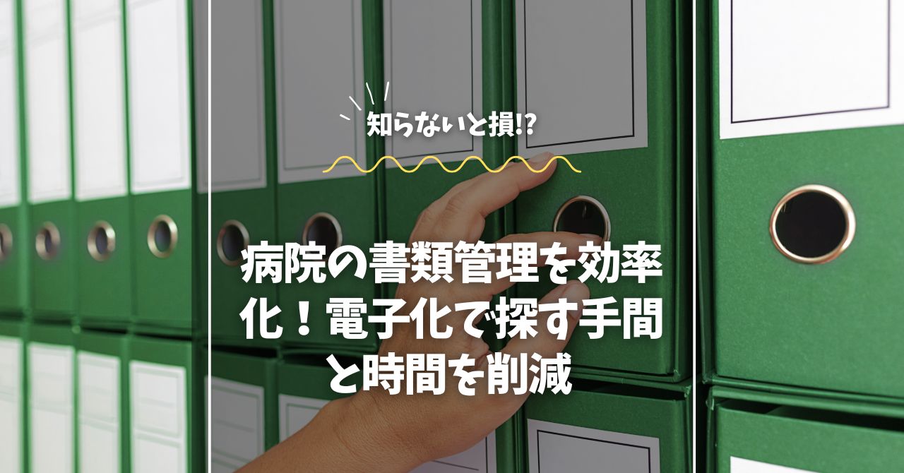 病院の書類管理を効率化！電子化で探す手間と時間を削減