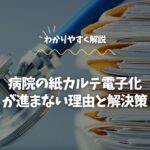 病院の紙カルテ電子化が進まない理由と解決策をわかりやすく解説