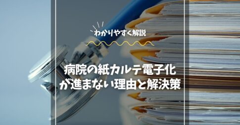 病院の紙カルテ電子化が進まない理由と解決策をわかりやすく解説